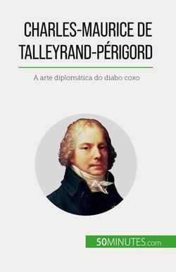 Charles-Maurice de Talleyrand-Périgord : A arte diplomatica do diabo coxo