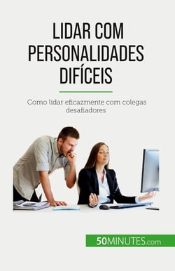 Lidar com personalidades dificeis : Como lidar eficazmente com colegas desafiadores