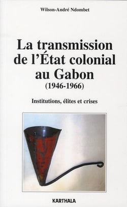 La transmission de l'état colonial au gabon (1946-1966) - institutions, élites et crises