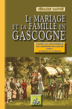Le mariage et la famille en Gascogne - d'après les proverbes et les chansons en gascon Tome 1 - le mariage et la famille