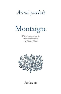 Ainsi parlait Tome 32 : Michel de Montaigne - dits et maximes de vie