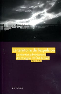 Le Territoire de l'expulsion : La rétention administrative des étrangers et l'État de droit dans la France contemporaine
