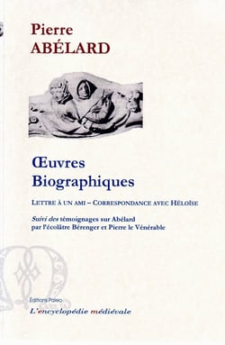 Oeuvres biographiques - lettre à un ami - correspondance avec héloïse - témoignages sur abélard par l'écolâtre bérenger et pierre le vénérable