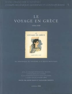 Le voyage en Grèce, 1934-1939 - du périodique de tourisme à la revue artistique - actes du colloque international organisé à l'Ecole française d'Athènes et à la Fondation Vassilis et Eliza Goulandris à Andros (23-26 septembre 2004)
