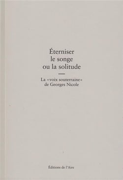 Éterniser le songe ou la solitude - la voix souterraine de georges nicole