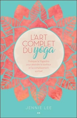 L'art complet du yoga - pratiquer le yogasutra pour atteindre le bonheur et l'accomplissement spirituel
