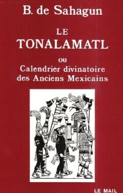 Le tonalamatl ou calendrier divinatoire des anciens mexicains - histoire generale des choses de la n