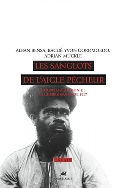 Les sanglots de l'aigle pêcheur - Nouvelle-Calédonie, la guerre kanak de 1917