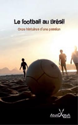 Le football au Brésil - onze histoires d'une passion