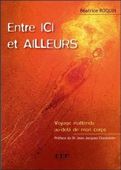 Entre ici et ailleurs - voyage inattendu au-delà de mon corps