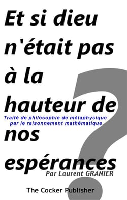 Et si dieu n'était pas à la hauteur de nos espérances ? - traité de philosophie de métaphysique par le raisonnement mathématique