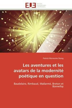 Les aventures et les avatars de la modernite poetique en question - baudelaire, rimbaud, mallarme, b