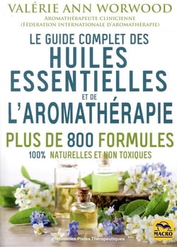 Le guide complet des huiles essentielles et de l'aromathérapie - plus de 800 formules 100% naturelle