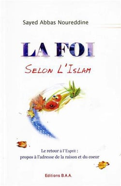 La foi selon l'islam - le retour à l'esprit, propos à l'adresse de la raison et du coeur