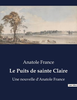 Le Puits de sainte Claire : Une nouvelle d'Anatole France
