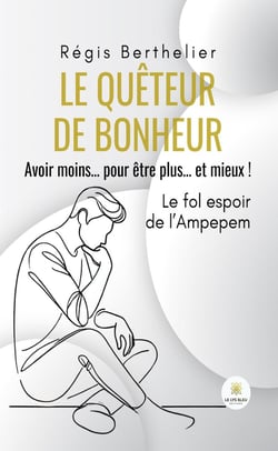 Le quêteur de bonheur : Avoir moins... pour être plus... et mieux ! Le fol espoir de l'Ampepem