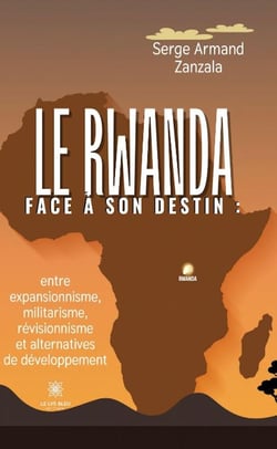 Le Rwanda face à son destin : : entre expansionnisme, militarisme, révisionnisme et alternatives de développement