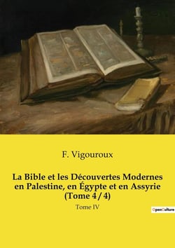 La Bible et les Découvertes Modernes en Palestine, en Égypte et en Assyrie (Tome 4 / 4) : Tome IV
