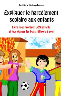 Expliquer le harcèlement scolaire aux enfants : livre pour protéger vos enfants et leur donner les bons réflexes à avoir
