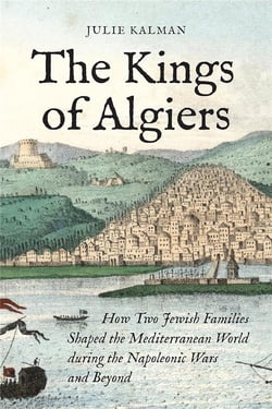 Kings of Algiers : How two jewish families shaped mediterranean world during napoleonic
