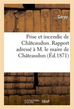 Prise et incendie de chateaudun. rapport adresse a m. le maire de chateaudun