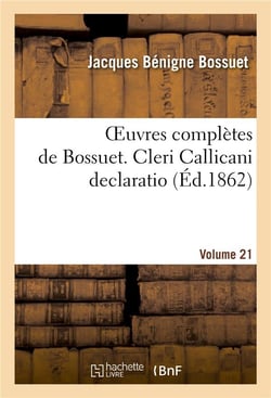 Oeuvres completes de bossuet. vol. 21 cleri callicani declaratio