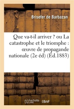 Que va-t-il arriver ? ou la catastrophe et le triomphe : oeuvre de propagande nationale (2e edition)