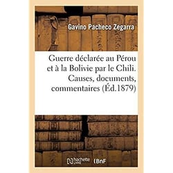 Guerre déclarée au Pérou et à la Bolivie par le Chili. Causes, documents, commentaires