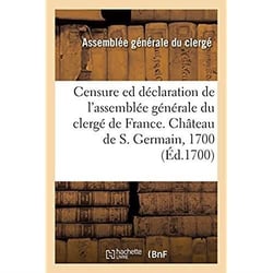 Censure ed déclaration de l'assemblée générale du clergé de France : Château de S. Germain, l'an 1700, sur la foi et la morale