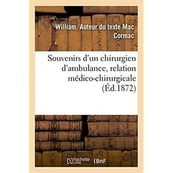 Souvenirs d'un chirurgien d'ambulance, relation medico-chirurgicale des faits observes