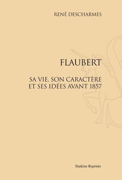 Flaubert, sa vie, son caractère et ses idées avant 1857