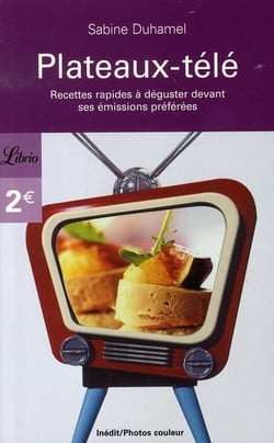 Plateaux-télé - recettes rapides et équilibrées pour ne rien rater de ses émissions bien aimées!