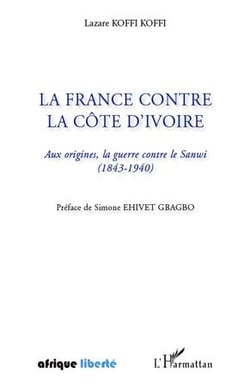 AFRIQUE LIBERTE : la France contre la Côte d'Ivoire - aux origines, la guerre contre le Sanwi (1843-1940)