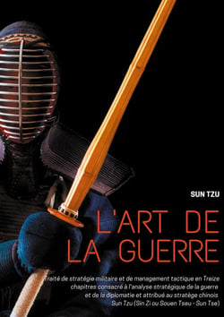 L'art de la guerre - traité de stratégie militaire et de management tactique en treize chapitres consacré à l'analyse stratégique de la guerre et de la diplomatie et attribué au stratège