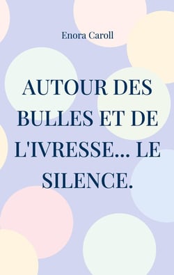 Autour des bulles et de l'ivresse... le silence. : Inspiré par la vie