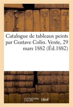 Catalogue de tableaux peints par Gustave Colin. Vente, 29 mars 1882