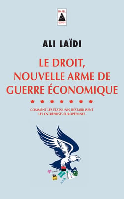 Le droit, nouvelle arme de guerre économique - comment les Etats-Unis déstabilisent les entreprises européennes