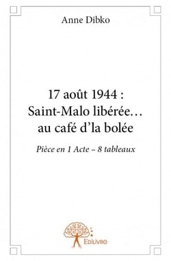 17 aout 1944 : saint-malo libérée... au café d'la bolée - pièce en 1 acte - 8 tableaux