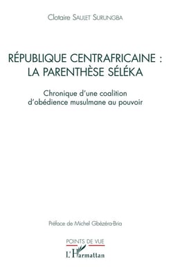 République centrafricaine : la parenthèse séléka - chronique d'une coalition d'obédience musulmane a pouvoir