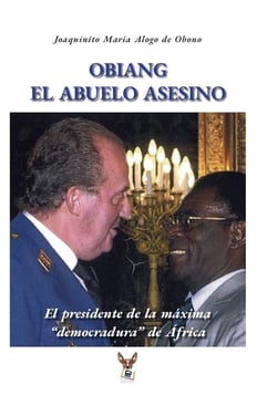 Obiang el abuelo asesino : el presidente de la máxima democradura de África