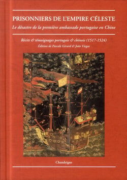 Prisonniers de l'empire céleste - le désastre de la première ambassade portugaise en Chine - récits & témoignages portugais et chinois (1517-1524)