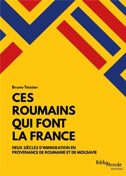 Ces Roumains qui font la France - deux siècles d'immigration en provenance de Roumanie et de Moldavie