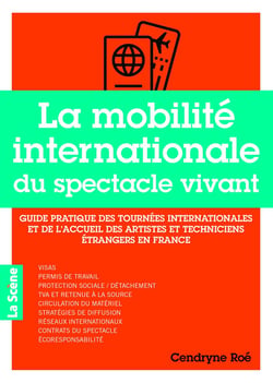 La mobilité internationale du spectacle vivant : Guide pratique des tournées internationales et de l'accueil des artistes et techniciens étrangers en France