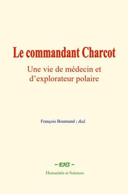 Le commandant Charcot : Une vie de médecin et d'explorateur polaire