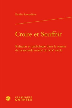 Croire et souffrir : religion et pathologie dans le roman de la seconde moitié du XIXe siècle