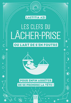 Les clefs du lâcher-prise, ou l'art de s'en foutre : Pour enfin arrêter de se prendre la tête !