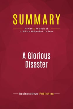 Summary: A Glorious Disaster : Review and Analysis of J. William Middendorf II's Book