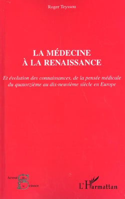 LA MÉDECINE À LA RENAISSANCE : Et évolution des connaissances, de la pensée médicale du quatorzième au dix-neuvième siècle en Europe