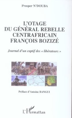 L'otage du general rebelle centrafricain francois bozize - journal d'un captif des "liberateurs"