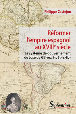Reformer l'empire espagnol au XVIIIe siècle - le système de gouvernement de José de Gálvez (1765-1787)